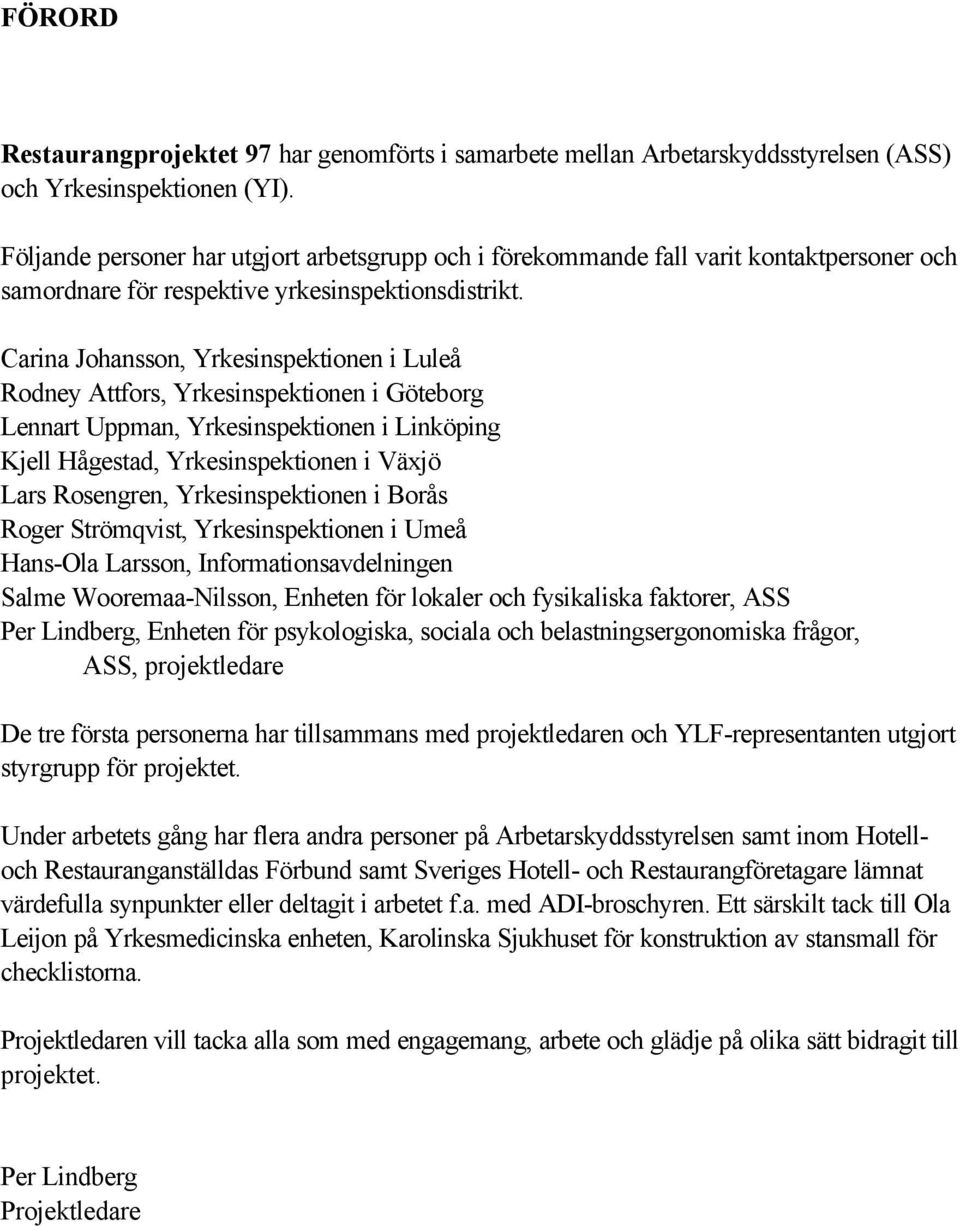 Carina Johansson, Yrkesinspektionen i Luleå Rodney Attfors, Yrkesinspektionen i Göteborg Lennart Uppman, Yrkesinspektionen i Linköping Kjell Hågestad, Yrkesinspektionen i Växjö Lars Rosengren,