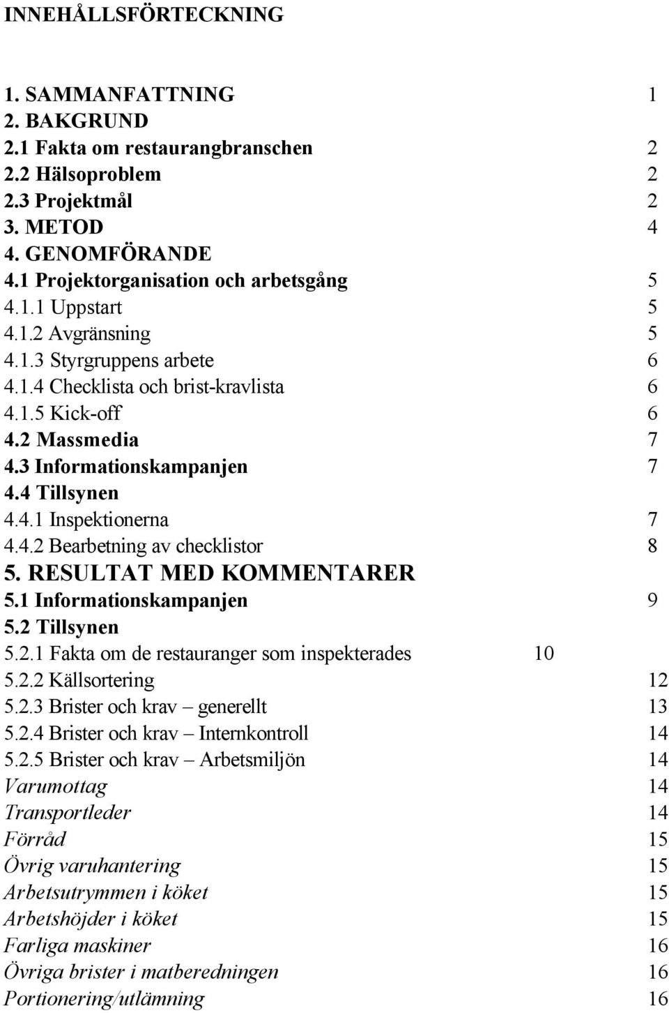 RESULTAT MED KOMMENTARER 5.1 Informationskampanjen 9 5.2 Tillsynen 5.2.1 Fakta om de restauranger som inspekterades 10 5.2.2 Källsortering 12 5.2.3 Brister och krav generellt 13 5.2.4 Brister och krav Internkontroll 14 5.