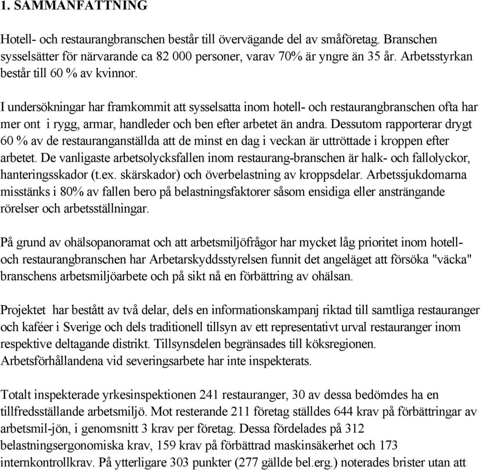 I undersökningar har framkommit att sysselsatta inom hotell- och restaurangbranschen ofta har mer ont i rygg, armar, handleder och ben efter arbetet än andra.