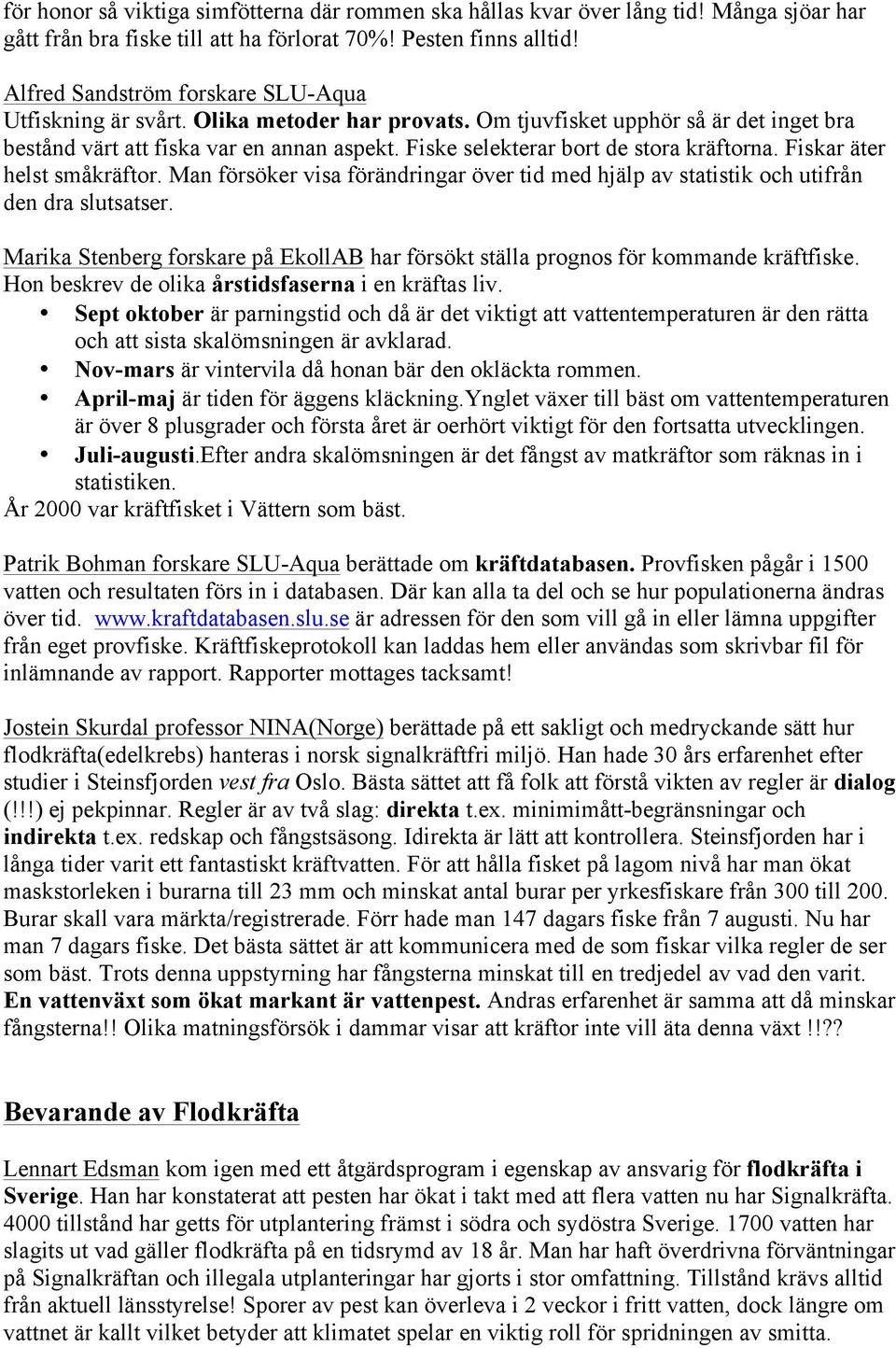 Fiske selekterar bort de stora kräftorna. Fiskar äter helst småkräftor. Man försöker visa förändringar över tid med hjälp av statistik och utifrån den dra slutsatser.