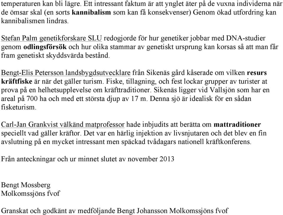 Stefan Palm genetikforskare SLU redogjorde för hur genetiker jobbar med DNA-studier genom odlingsförsök och hur olika stammar av genetiskt ursprung kan korsas så att man får fram genetiskt