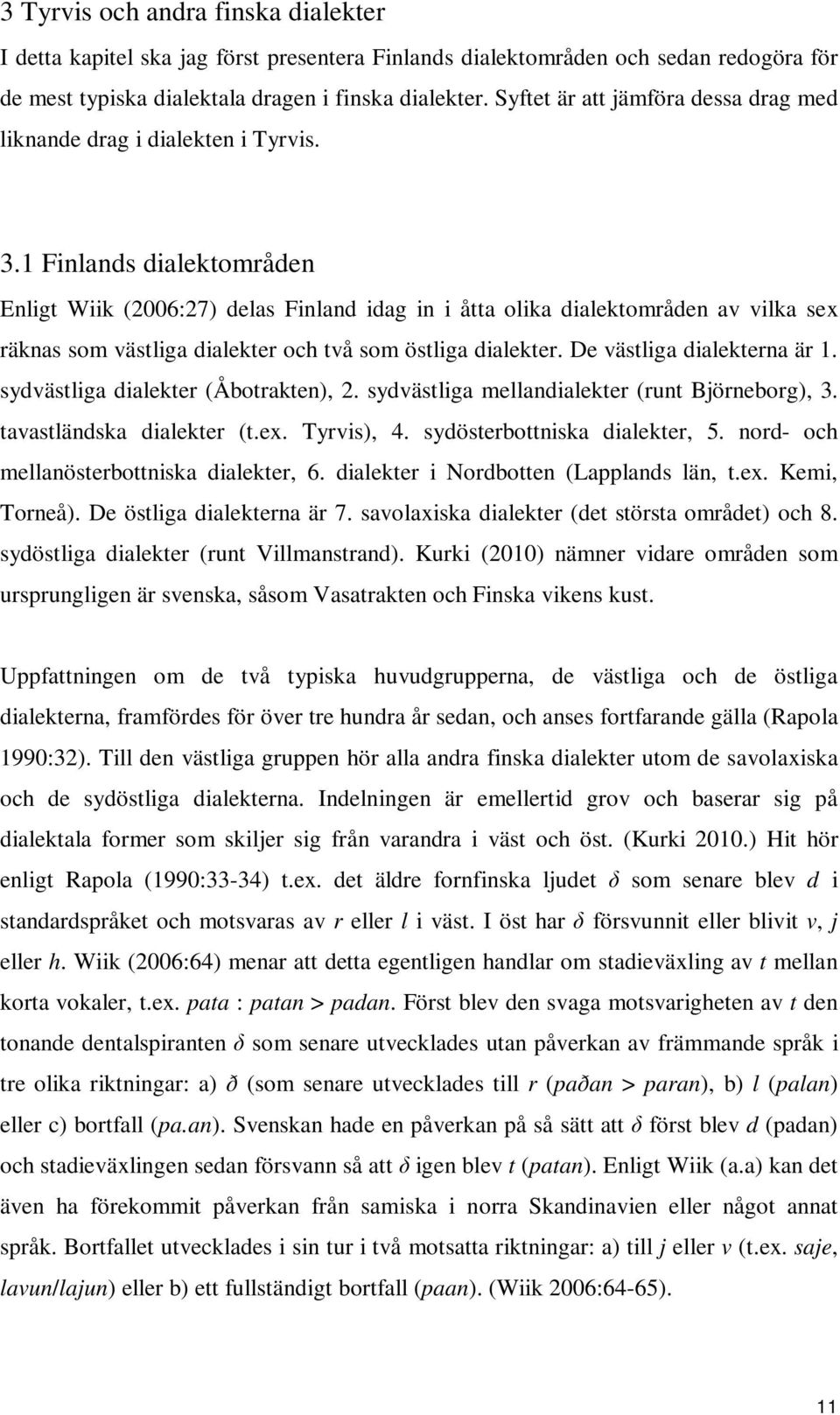 1 Finlands dialektområden Enligt Wiik (2006:27) delas Finland idag in i åtta olika dialektområden av vilka sex räknas som västliga dialekter och två som östliga dialekter.