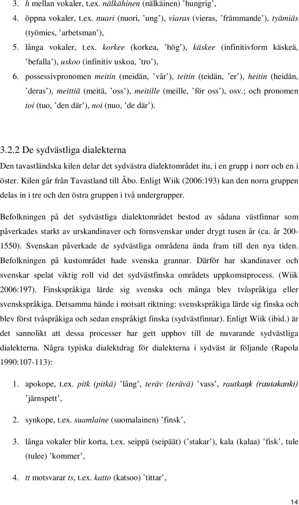 3.2.2 De sydvästliga dialekterna Den tavastländska kilen delar det sydvästra dialektområdet itu, i en grupp i norr och en i öster. Kilen går från Tavastland till Åbo.