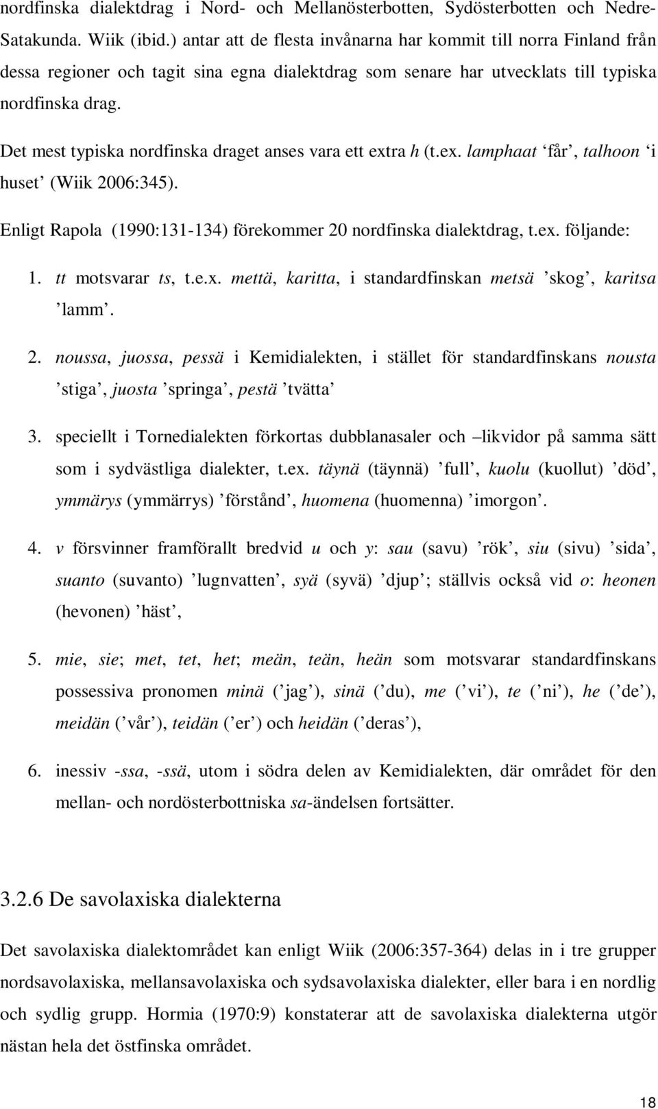 Det mest typiska nordfinska draget anses vara ett extra h (t.ex. lamphaat får, talhoon i huset (Wiik 2006:345). Enligt Rapola (1990:131-134) förekommer 20 nordfinska dialektdrag, t.ex. följande: 1.