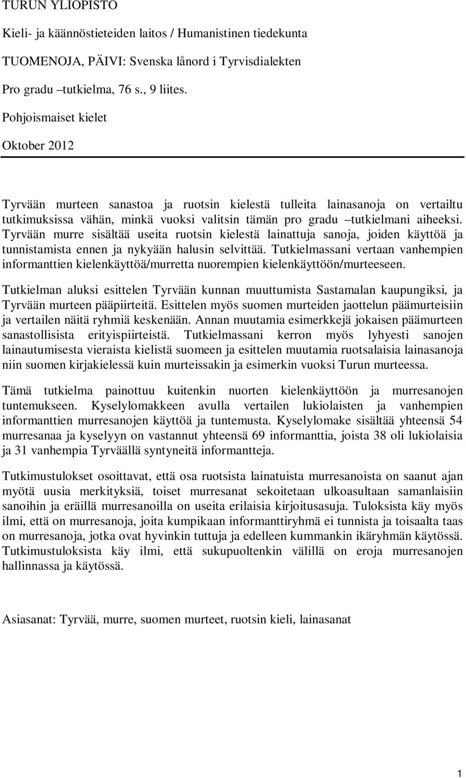 Tyrvään murre sisältää useita ruotsin kielestä lainattuja sanoja, joiden käyttöä ja tunnistamista ennen ja nykyään halusin selvittää.