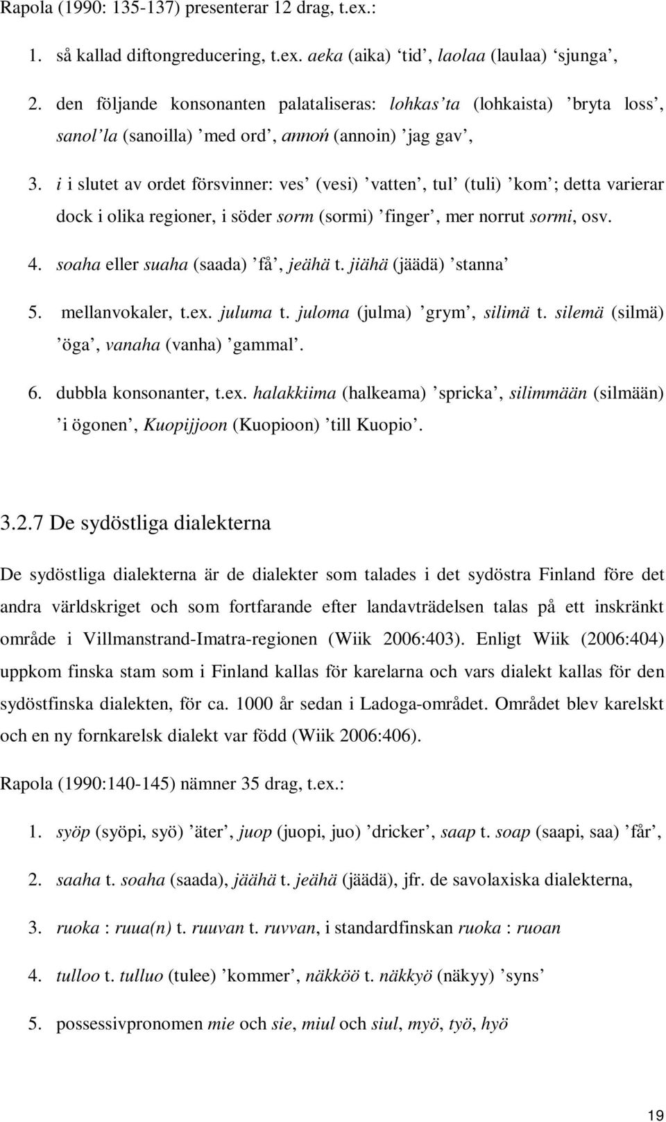 i i slutet av ordet försvinner: ves (vesi) vatten, tul (tuli) kom ; detta varierar dock i olika regioner, i söder sorm (sormi) finger, mer norrut sormi, osv. 4. soaha eller suaha (saada) få, jeähä t.