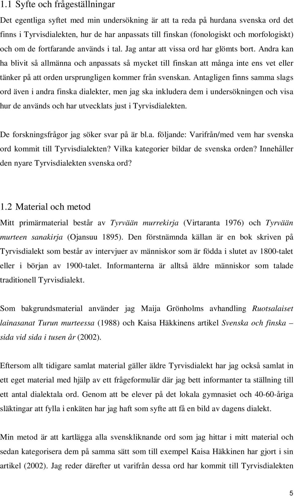 Andra kan ha blivit så allmänna och anpassats så mycket till finskan att många inte ens vet eller tänker på att orden ursprungligen kommer från svenskan.