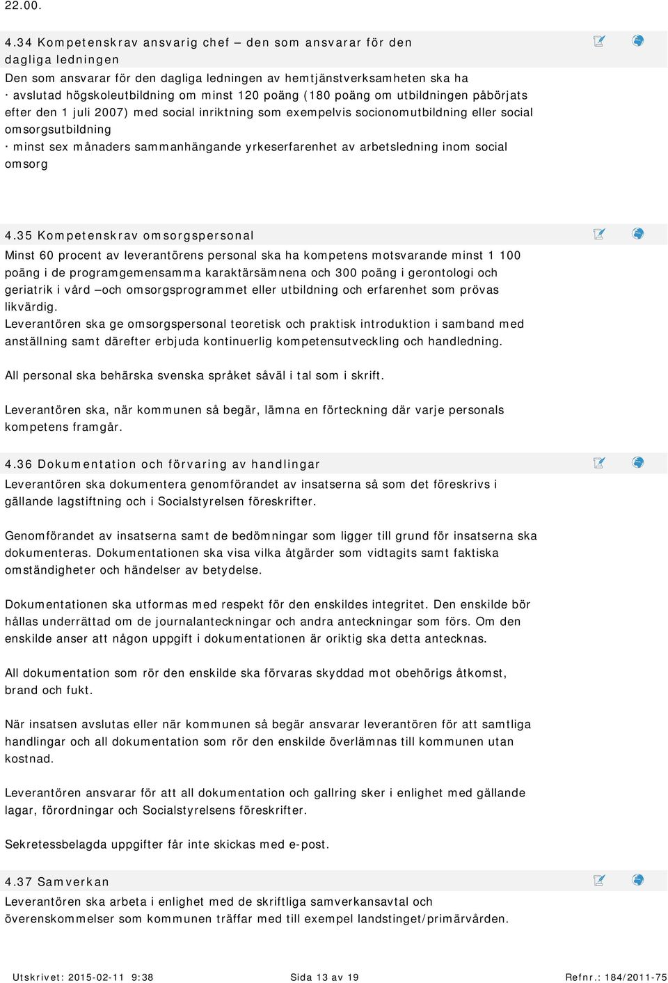 högskoleutbildning om m inst 120 poäng ( 180 poäng om utbildningen påbörjats efter den 1 juli 2007) m ed social inriktning som exem pelvis socionom utbildning eller social om sorgsutbildning m inst