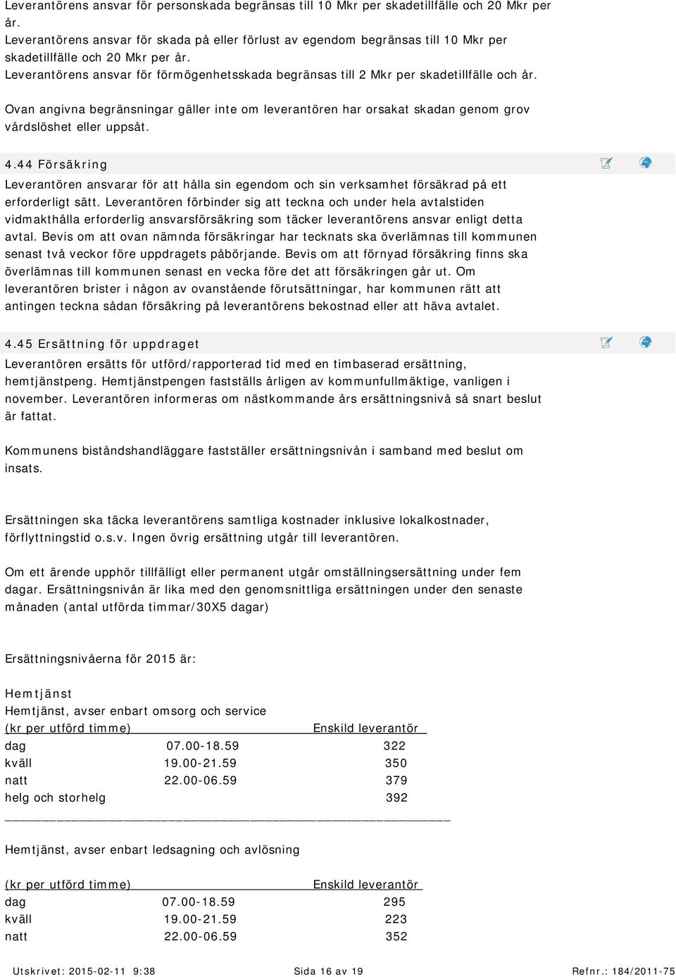 Leverantörens ansvar för förm ögenhetsskada begränsas till 2 Mkr per skadetillfälle och år.