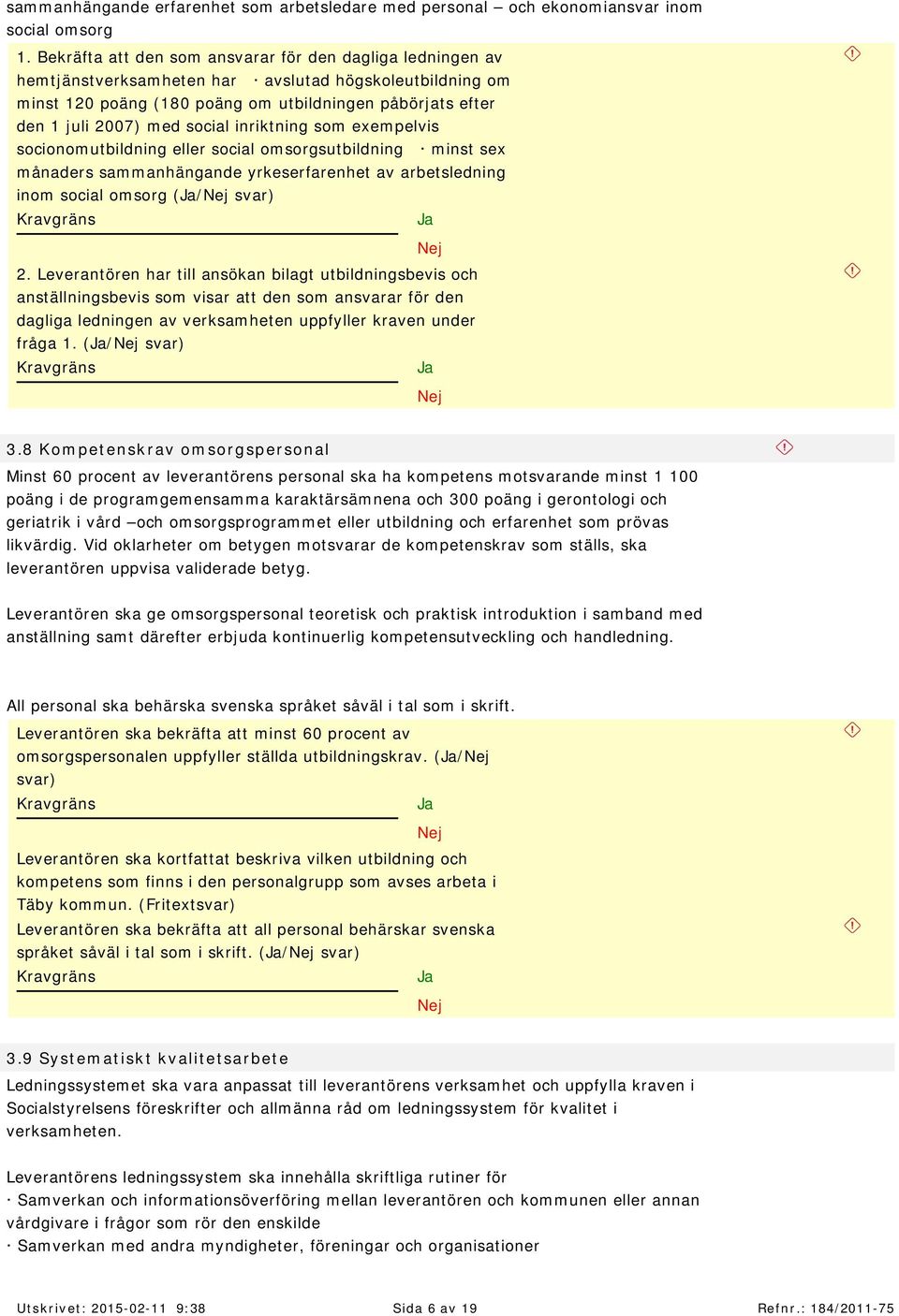 social inriktning som exem pelvis socionom utbildning eller social om sorgsutbildning m inst sex m ånaders sam m anhängande yrkeserfarenhet av arbetsledning inom social om sorg (/ svar) 2.