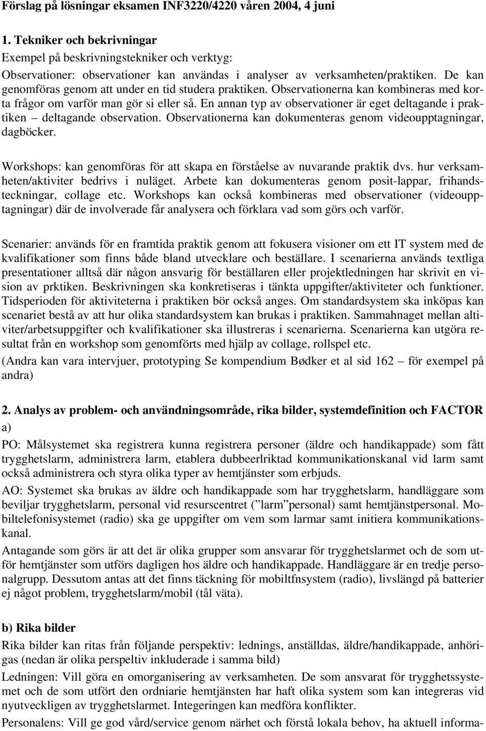 De kan genomföras genom att under en tid studera praktiken. Observationerna kan kombineras med korta frågor om varför man gör si eller så.