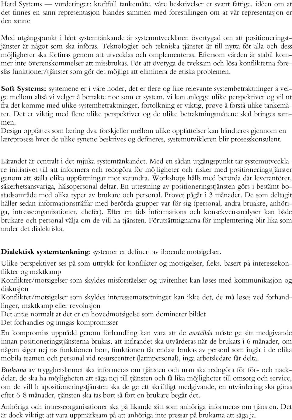 Teknologier och tekniska tjänster är till nytta för alla och dess möjligheter ska förfinas genom att utvecklas och omplementeras. Eftersom värden är stabil kommer inte överenskommelser att missbrukas.