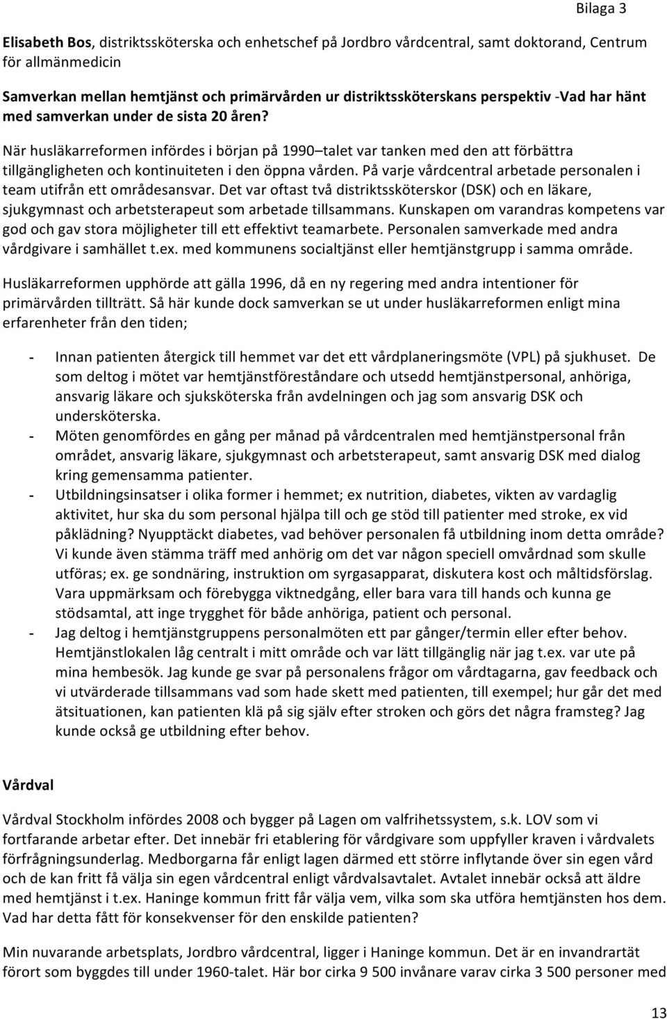 påvarjevårdcentralarbetadepersonaleni teamutifrånettområdesansvar.detvaroftasttvådistriktssköterskor(dsk)ochenläkare, sjukgymnastocharbetsterapeutsomarbetadetillsammans.