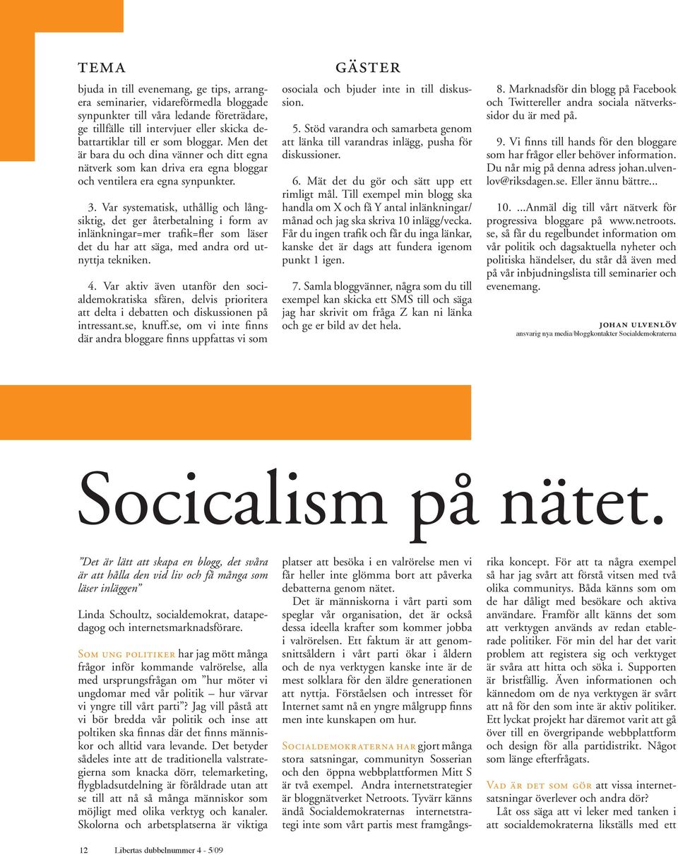 Var systematisk, uthållig och långsiktig, det ger återbetalning i form av inlänkningar=mer trafik=fler som läser det du har att säga, med andra ord utnyttja tekniken. 4.