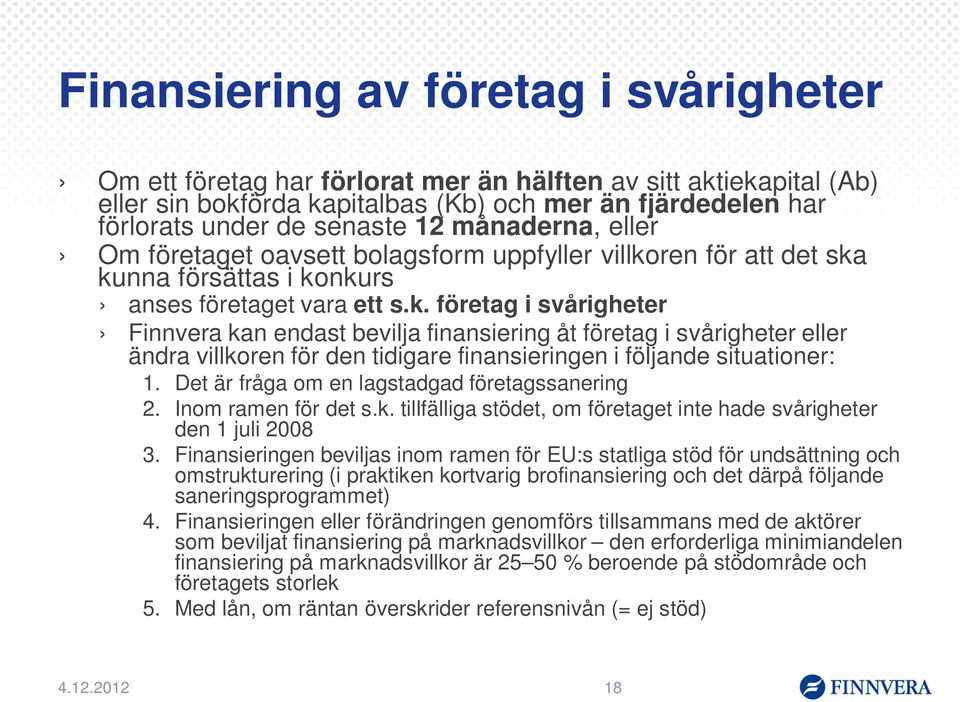 ren för att det ska kunna försättas i konkurs anses företaget vara ett s.k. företag i svårigheter Finnvera kan endast bevilja finansiering åt företag i svårigheter eller ändra villkoren för den tidigare finansieringen i följande situationer: 1.