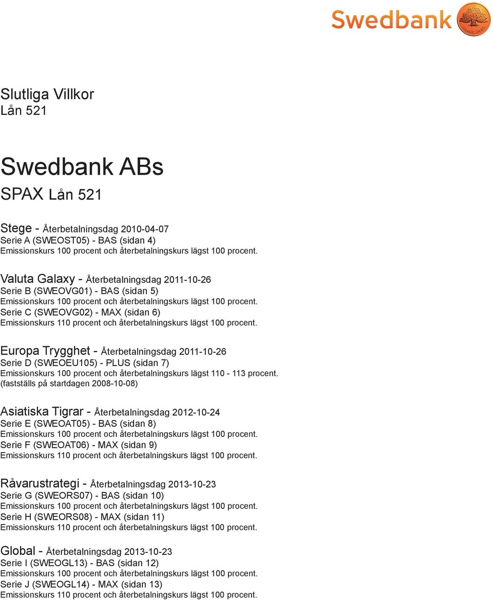 Serie C (SWEOVG02) - MAX (sidan 6) Emissionskurs 110 procent och återbetalningskurs lägst 100 procent.