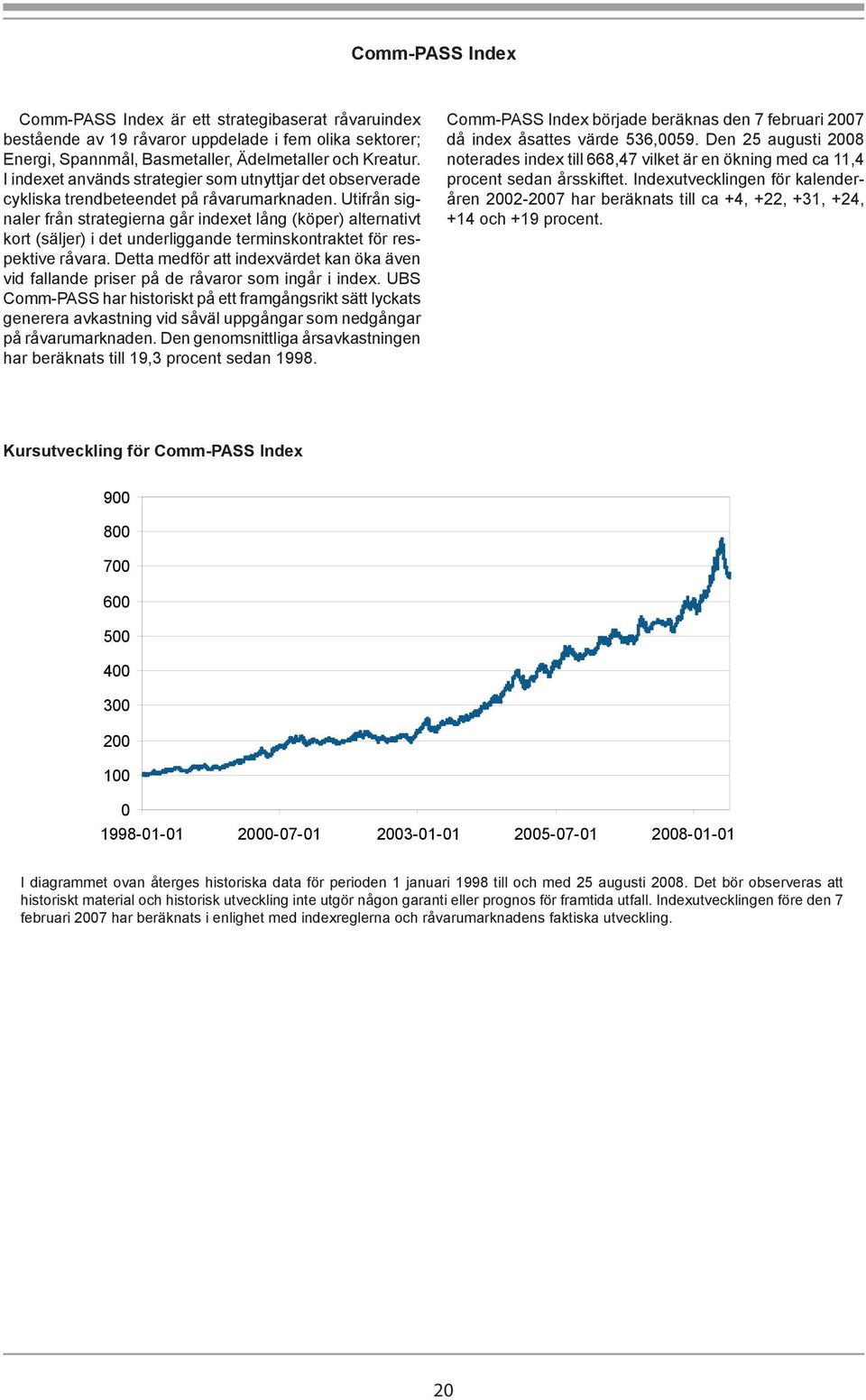 Utifrån signaler från strategierna går indexet lång (köper) alternativt kort (säljer) i det underliggande terminskontraktet för respektive råvara.