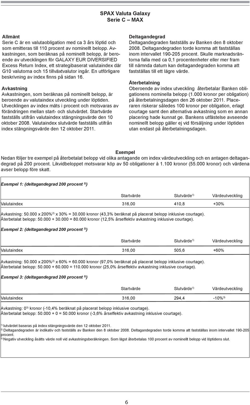 ingår. En utförligare beskrivning av index finns på sidan 16. Avkastning Avkastningen, som beräknas på nominellt belopp, är beroende av valutaindex utveckling under löptiden.
