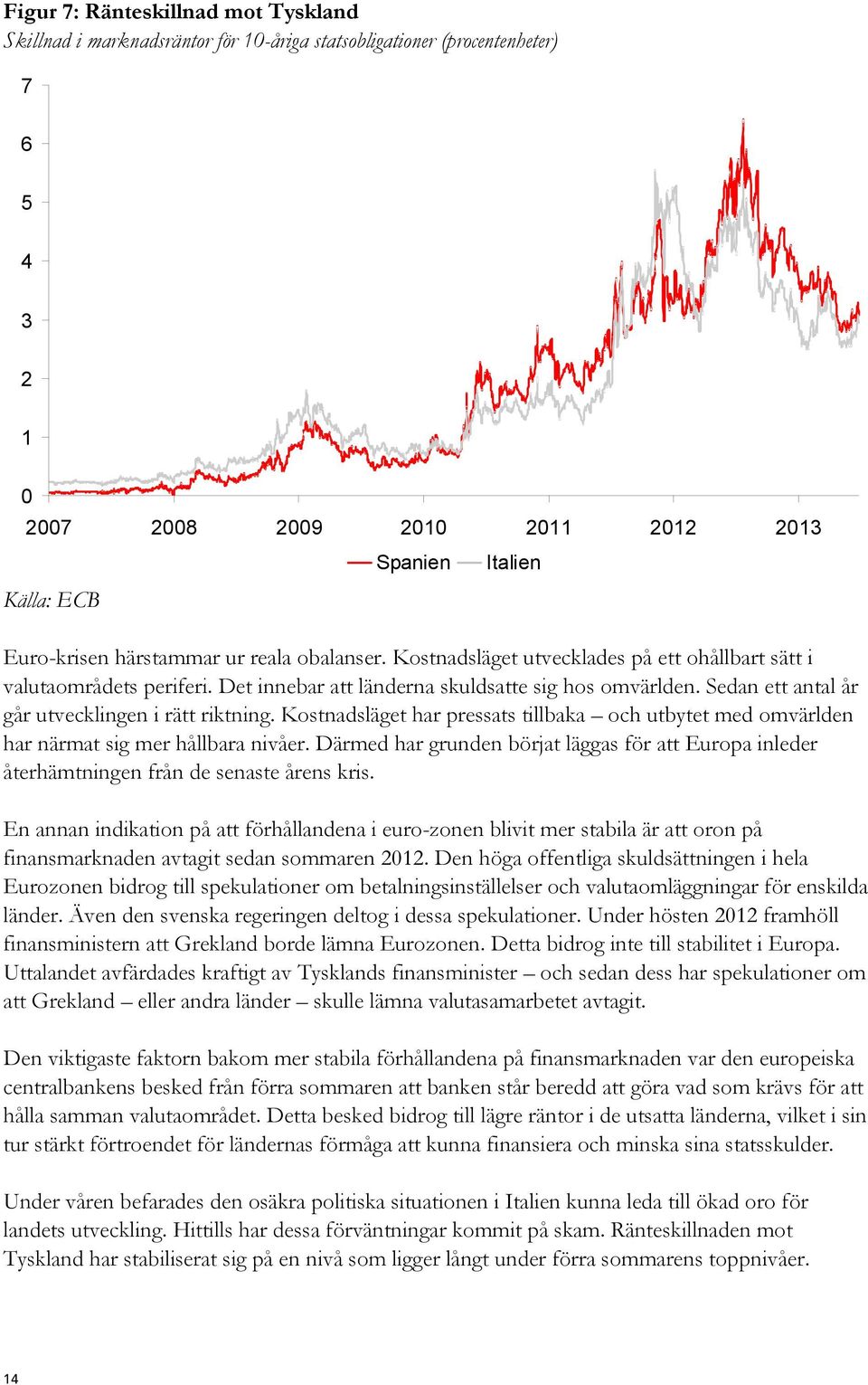 Sedan ett antal år går utvecklingen i rätt riktning. Kostnadsläget har pressats tillbaka och utbytet med omvärlden har närmat sig mer hållbara nivåer.