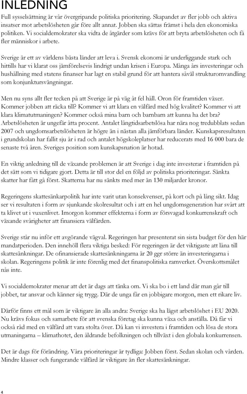 Sverige är ett av världens bästa länder att leva i. Svensk ekonomi är underliggande stark och hittills har vi klarat oss jämförelsevis lindrigt undan krisen i Europa.