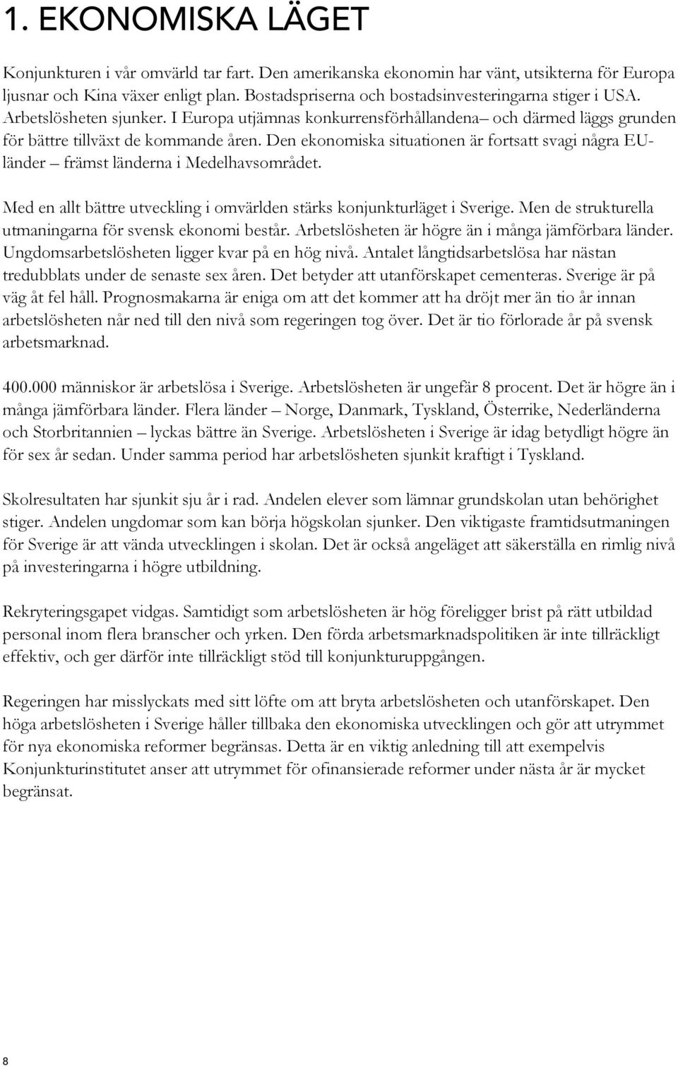 Den ekonomiska situationen är fortsatt svagi några EUländer främst länderna i Medelhavsområdet. Med en allt bättre utveckling i omvärlden stärks konjunkturläget i Sverige.