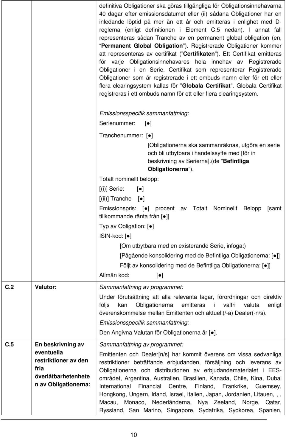 Registrerade Obligationer kommer att representeras av certifikat ( Certifikaten ). Ett Certifikat emitteras för varje Obligationsinnehavares hela innehav av Registrerade Obligationer i en Serie.