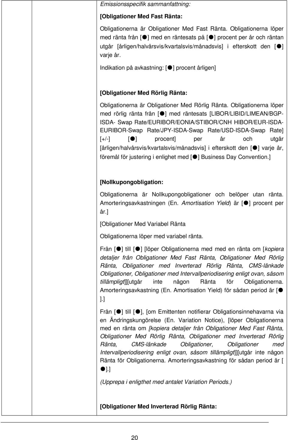 Indikation på avkastning: [ ] procent årligen] [Obligationer Med Rörlig Ränta: Obligationerna är Obligationer Med Rörlig Ränta.