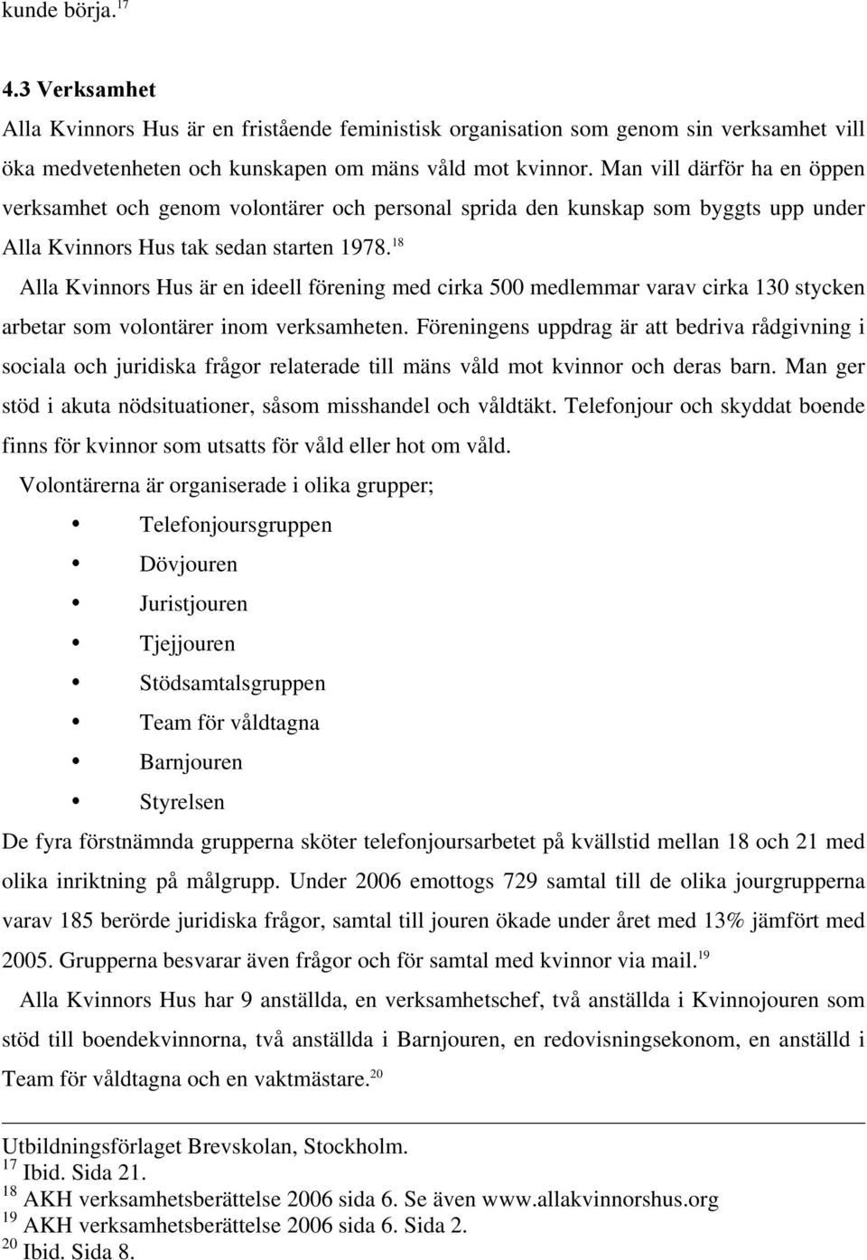 18 Alla Kvinnors Hus är en ideell förening med cirka 500 medlemmar varav cirka 130 stycken arbetar som volontärer inom verksamheten.