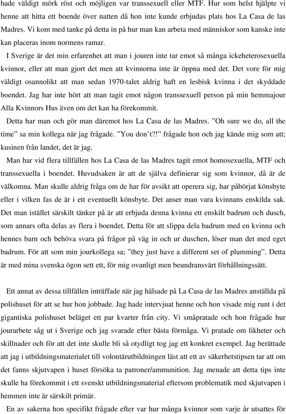 I Sverige är det min erfarenhet att man i jouren inte tar emot så många ickeheterosexuella kvinnor, eller att man gjort det men att kvinnorna inte är öppna med det.