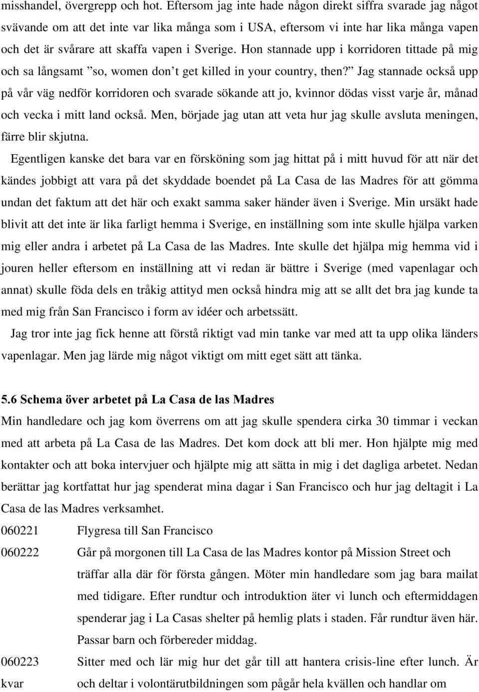 Hon stannade upp i korridoren tittade på mig och sa långsamt so, women don t get killed in your country, then?