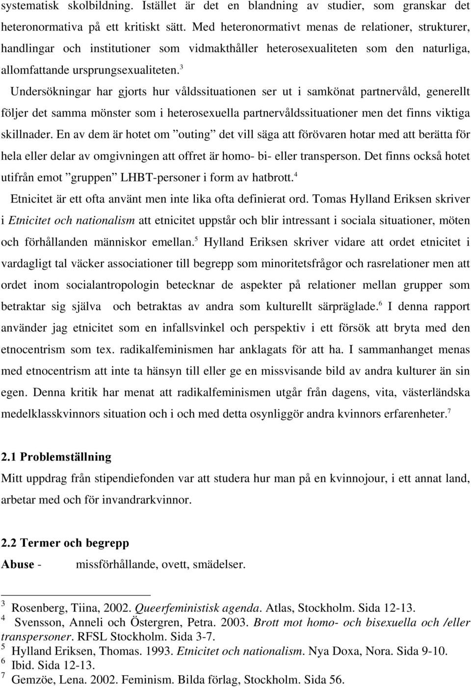 3 Undersökningar har gjorts hur våldssituationen ser ut i samkönat partnervåld, generellt följer det samma mönster som i heterosexuella partnervåldssituationer men det finns viktiga skillnader.