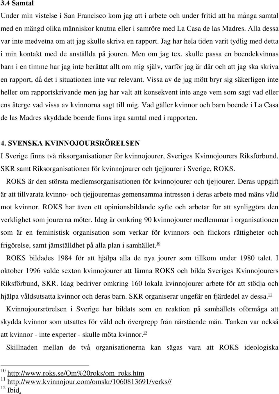 skulle passa en boendekvinnas barn i en timme har jag inte berättat allt om mig själv, varför jag är där och att jag ska skriva en rapport, då det i situationen inte var relevant.