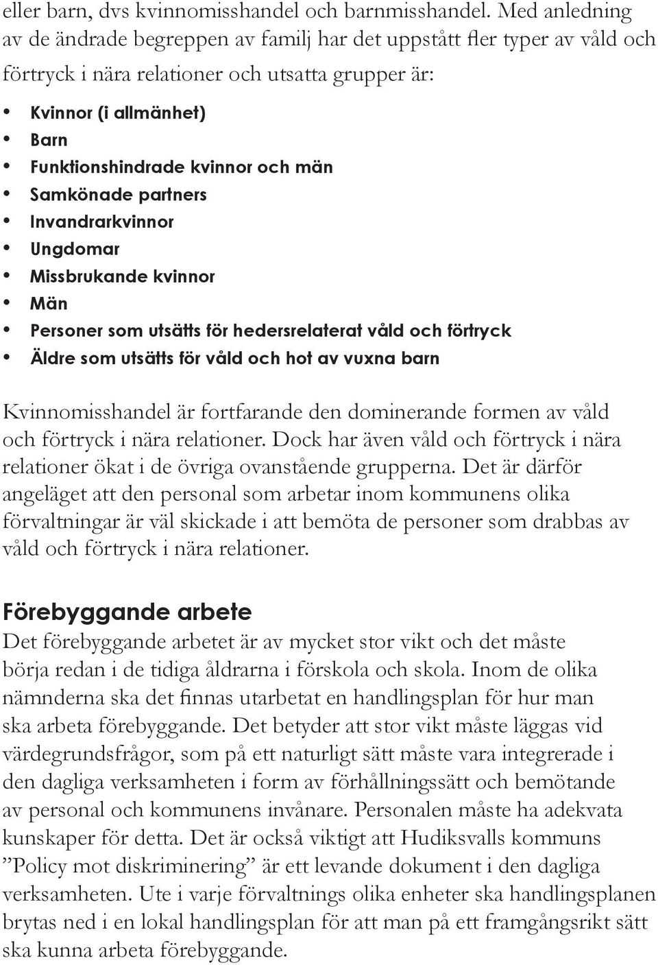 Samkönade partners Invandrarkvinnor Ungdomar Missbrukande kvinnor Män Personer som utsätts för hedersrelaterat våld och förtryck Äldre som utsätts för våld och hot av vuxna barn Kvinnomisshandel är