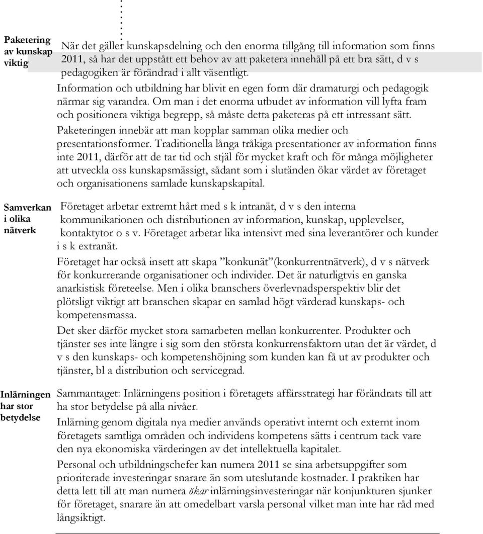 allt väsentligt. Information och utbildning har blivit en egen form där dramaturgi och pedagogik närmar sig varandra.