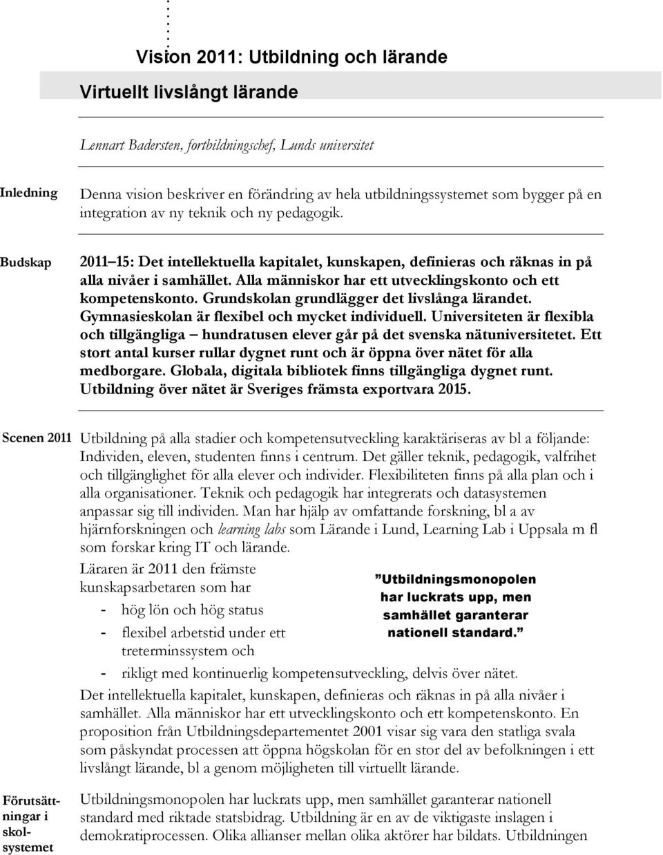 på en integration av ny teknik och ny pedagogik. Budskap 2011 15: Det intellektuella kapitalet, kunskapen, definieras och räknas in på alla nivåer i samhället.