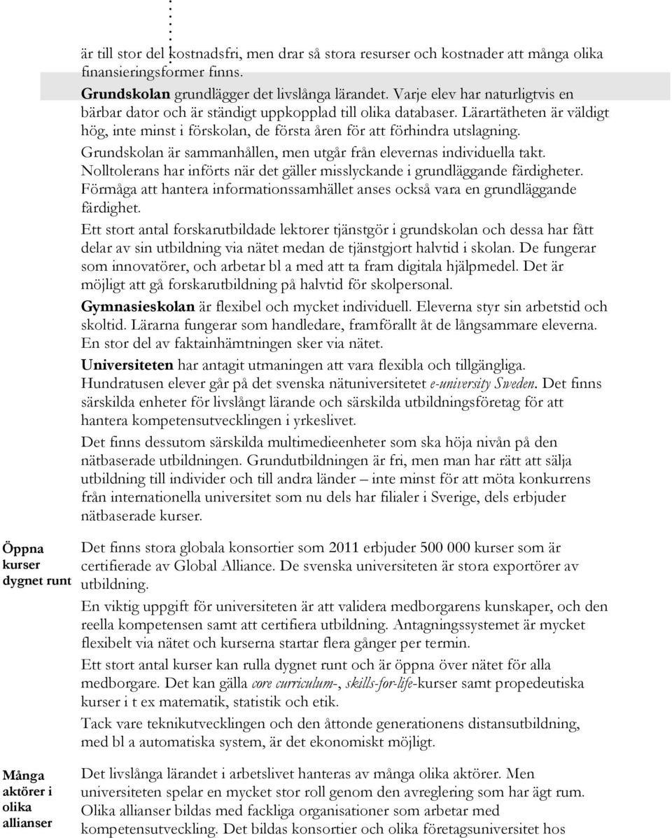 Grundskolan är sammanhållen, men utgår från elevernas individuella takt. Nolltolerans har införts när det gäller misslyckande i grundläggande färdigheter.