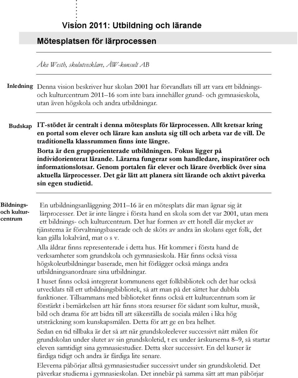 kulturcentrum 2011 16 som inte bara innehåller grund- och gymnasieskola, utan även högskola och andra utbildningar. Budskap IT-stödet är centralt i denna mötesplats för lärprocessen.