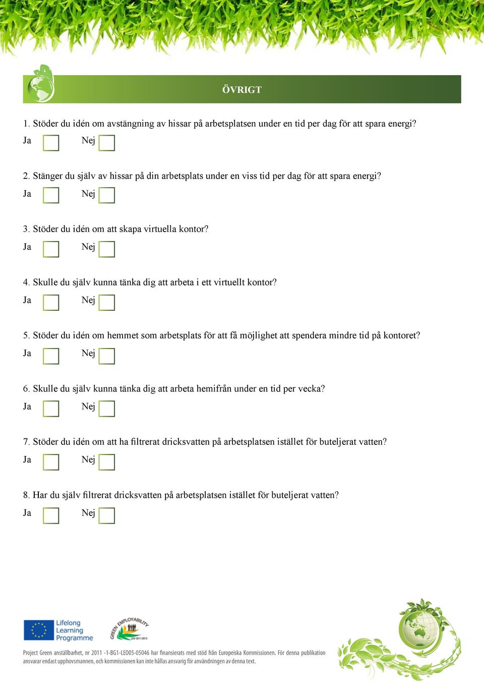 Skulle du själv kunna tänka dig att arbeta i ett virtuellt kontor? 5. Stöder du idén om hemmet som arbetsplats för att få möjlighet att spendera mindre tid på kontoret? 6.