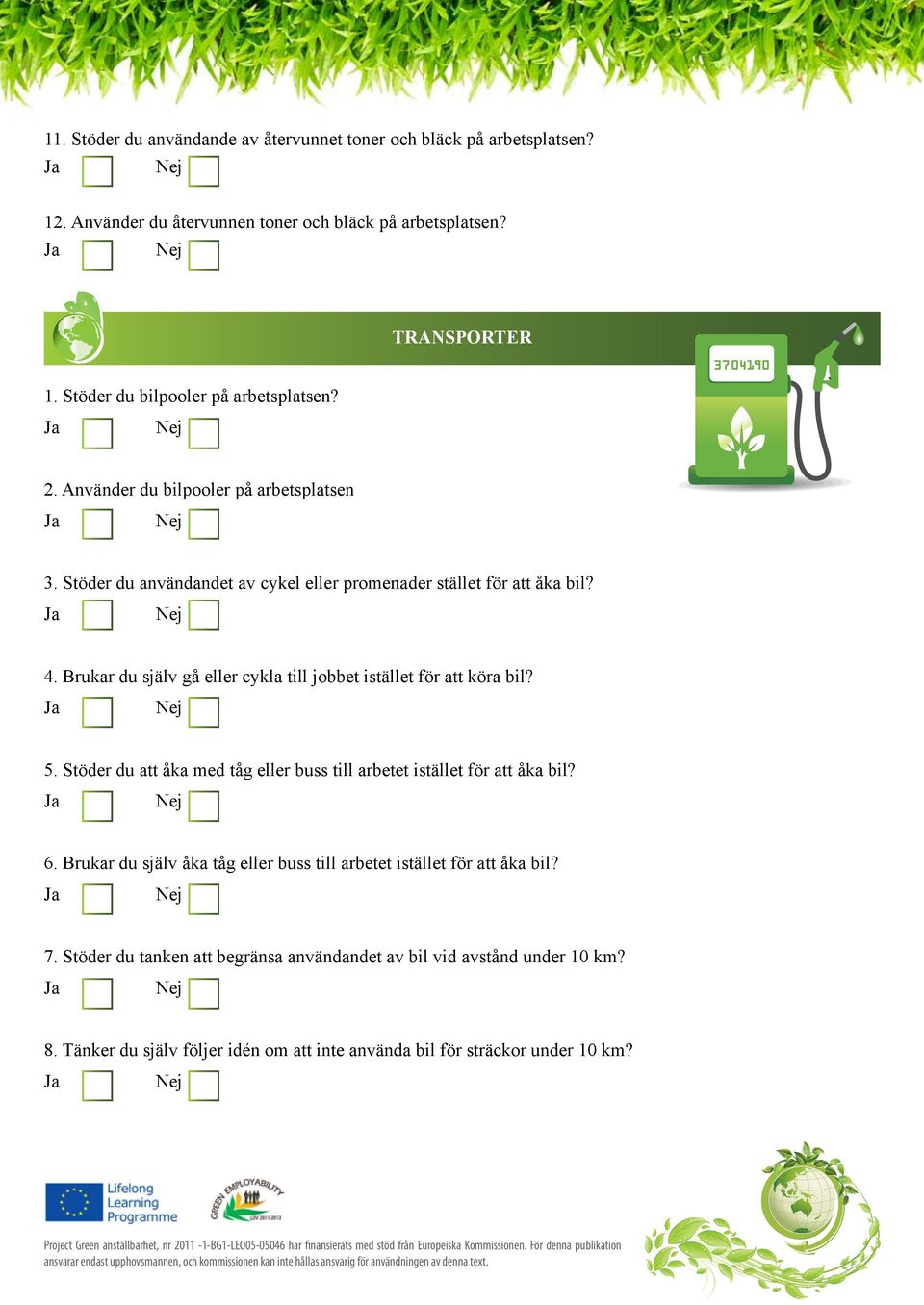 Brukar du själv gå eller cykla till jobbet istället för att köra bil? 5. Stöder du att åka med tåg eller buss till arbetet istället för att åka bil? 6.