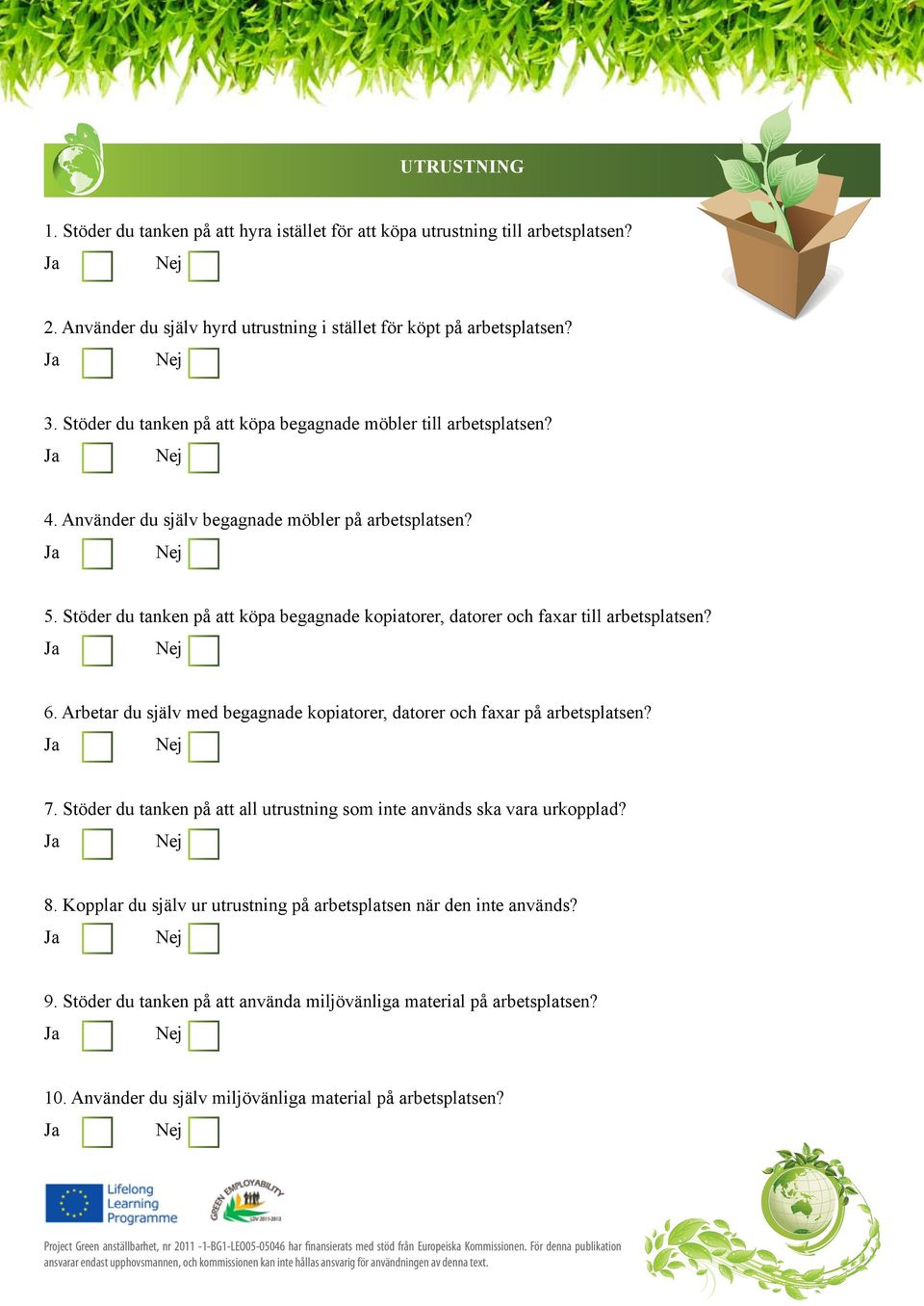 Stöder du tanken på att köpa begagnade kopiatorer, datorer och faxar till arbetsplatsen? 6. Arbetar du själv med begagnade kopiatorer, datorer och faxar på arbetsplatsen? 7.