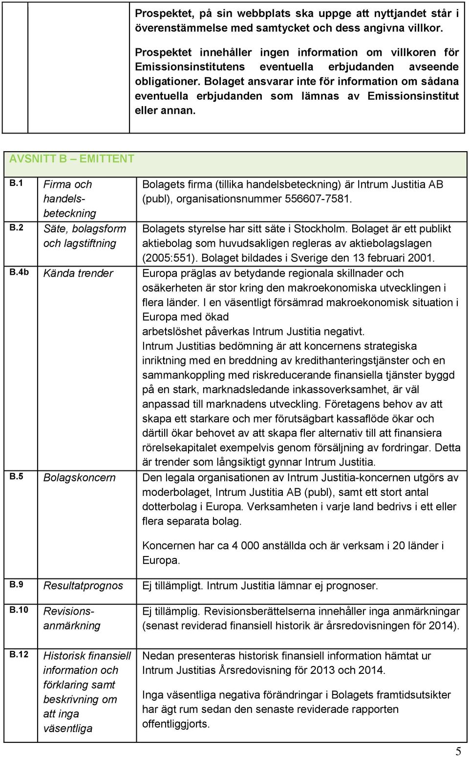 Bolaget ansvarar inte för information om sådana eventuella erbjudanden som lämnas av Emissionsinstitut eller annan. AVSNITT B EMITTENT B.1 Firma och handelsbeteckning B.