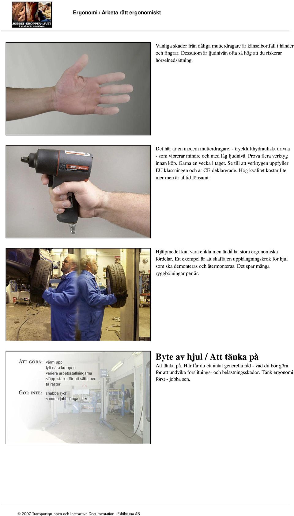 Se till att verktygen uppfyller EU klassningen och är CE-deklarerade. Hög kvalitet kostar lite mer men är alltid lönsamt. Hjälpmedel kan vara enkla men ändå ha stora ergonomiska fördelar.