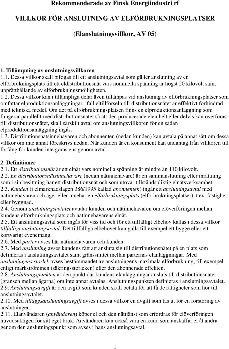 1. Dessa villkor skall bifogas till ett anslutningsavtal som gäller anslutning av en elförbrukningsplats till ett eldistributionsnät vars nominella spänning är högst 20 kilovolt samt upprätthållande