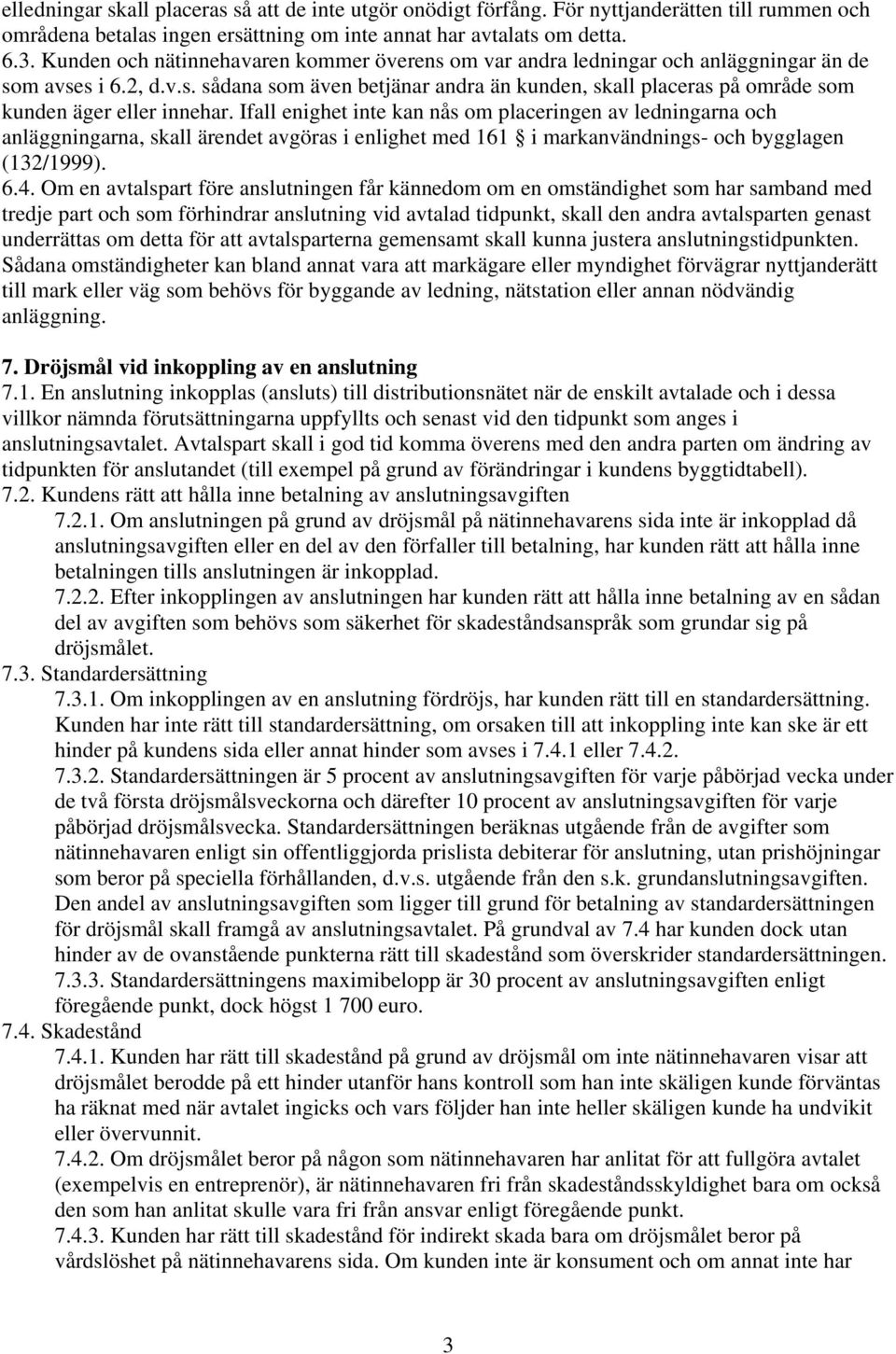 Ifall enighet inte kan nås om placeringen av ledningarna och anläggningarna, skall ärendet avgöras i enlighet med 161 i markanvändnings- och bygglagen (132/1999). 6.4.