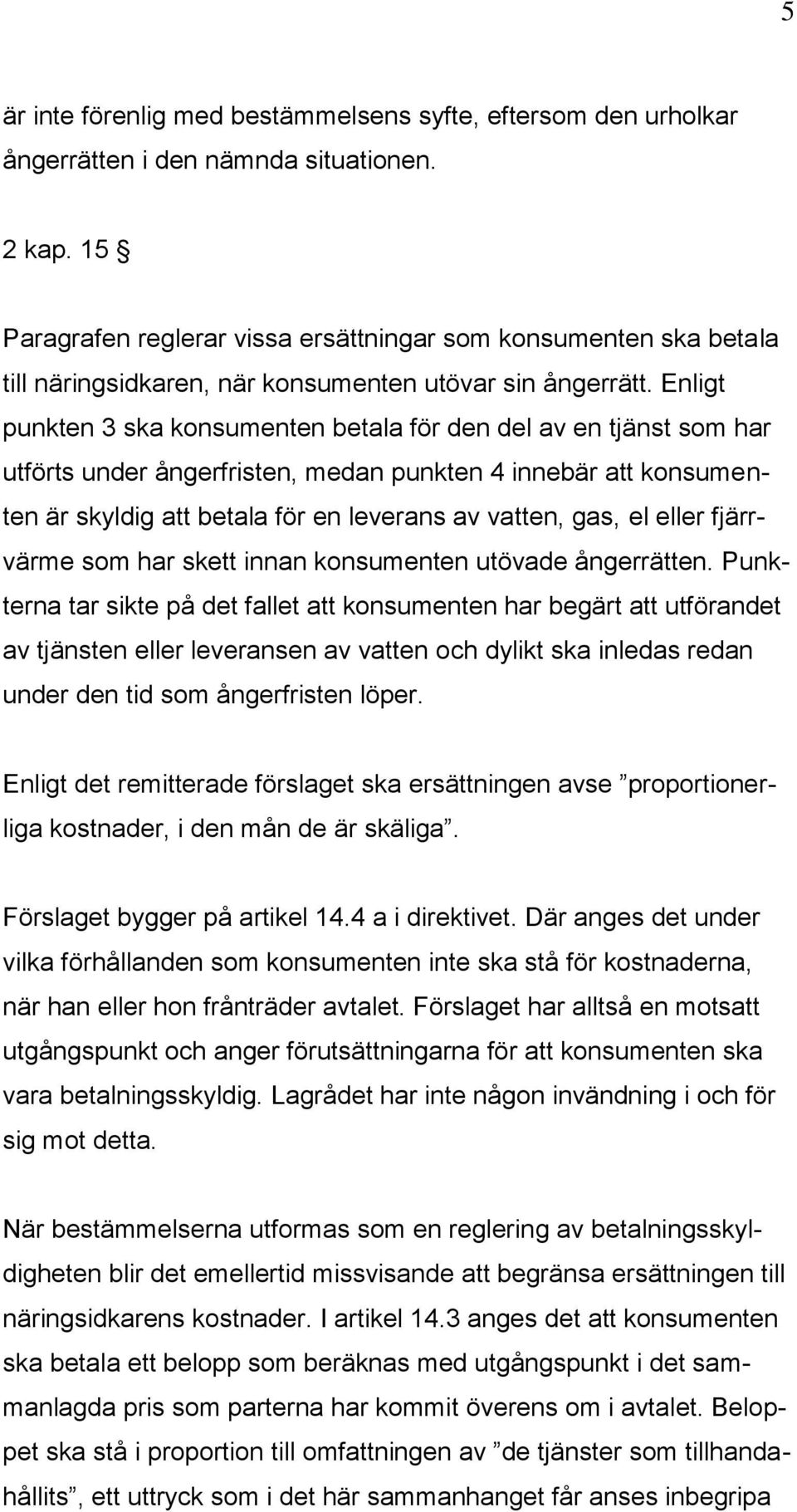 Enligt punkten 3 ska konsumenten betala för den del av en tjänst som har utförts under ångerfristen, medan punkten 4 innebär att konsumenten är skyldig att betala för en leverans av vatten, gas, el