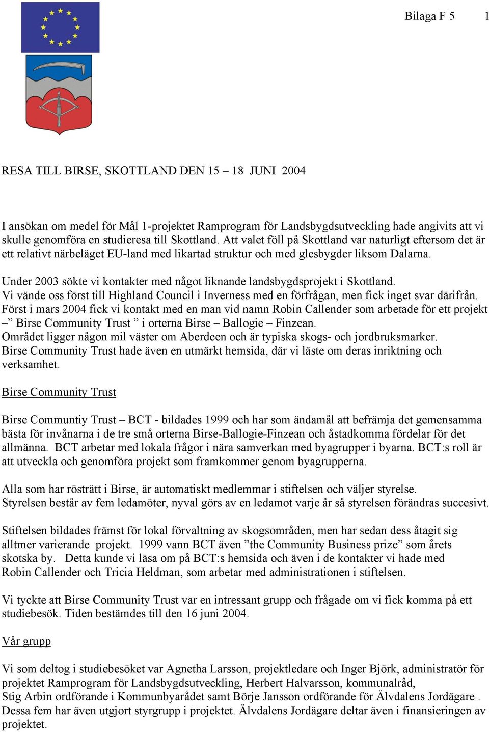 Under 2003 sökte vi kontakter med något liknande landsbygdsprojekt i Skottland. Vi vände oss först till Highland Council i Inverness med en förfrågan, men fick inget svar därifrån.