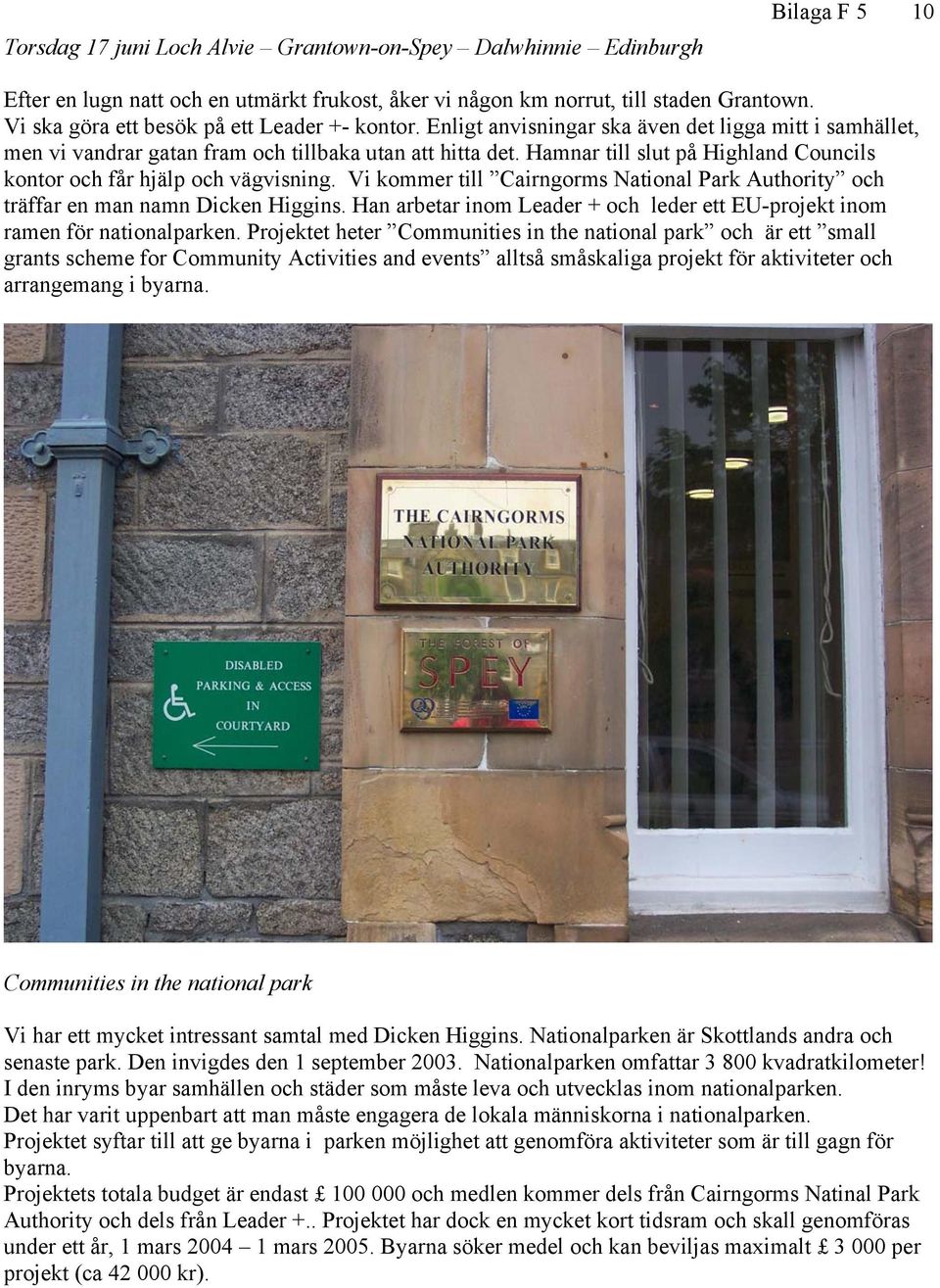 Hamnar till slut på Highland Councils kontor och får hjälp och vägvisning. Vi kommer till Cairngorms National Park Authority och träffar en man namn Dicken Higgins.