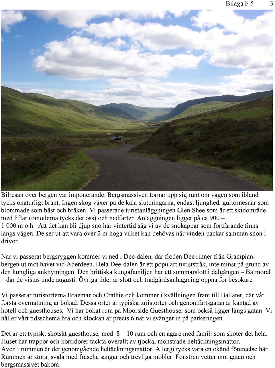 Vi passerade turistanläggningen Glen Shee som är ett skidområde med liftar (omoderna tycks det oss) och nedfarter. Anläggningen ligger på ca 900 1 000 m ö h.