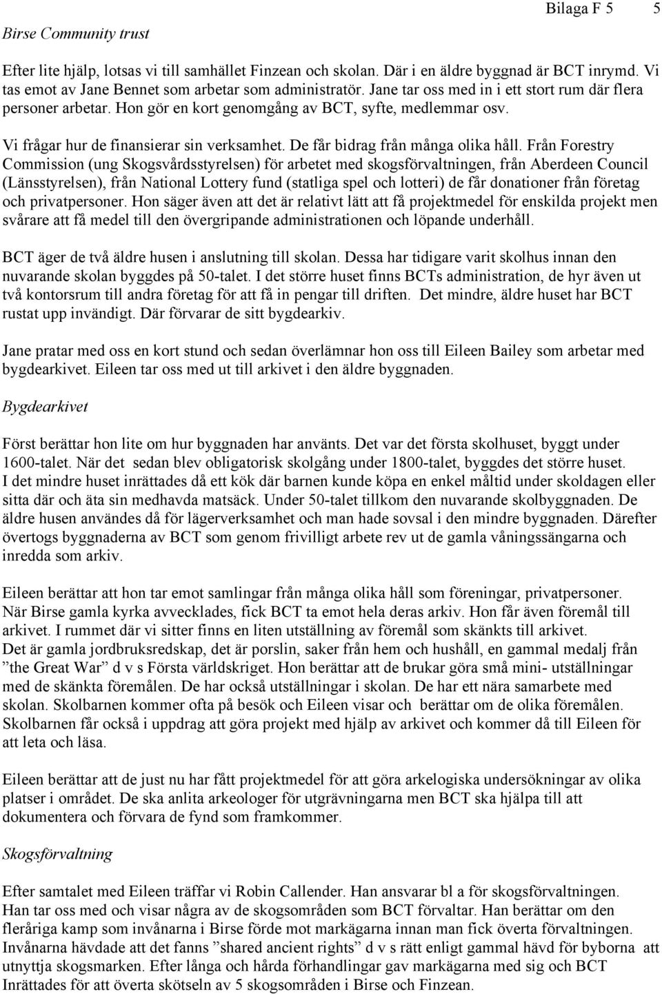 De får bidrag från många olika håll.