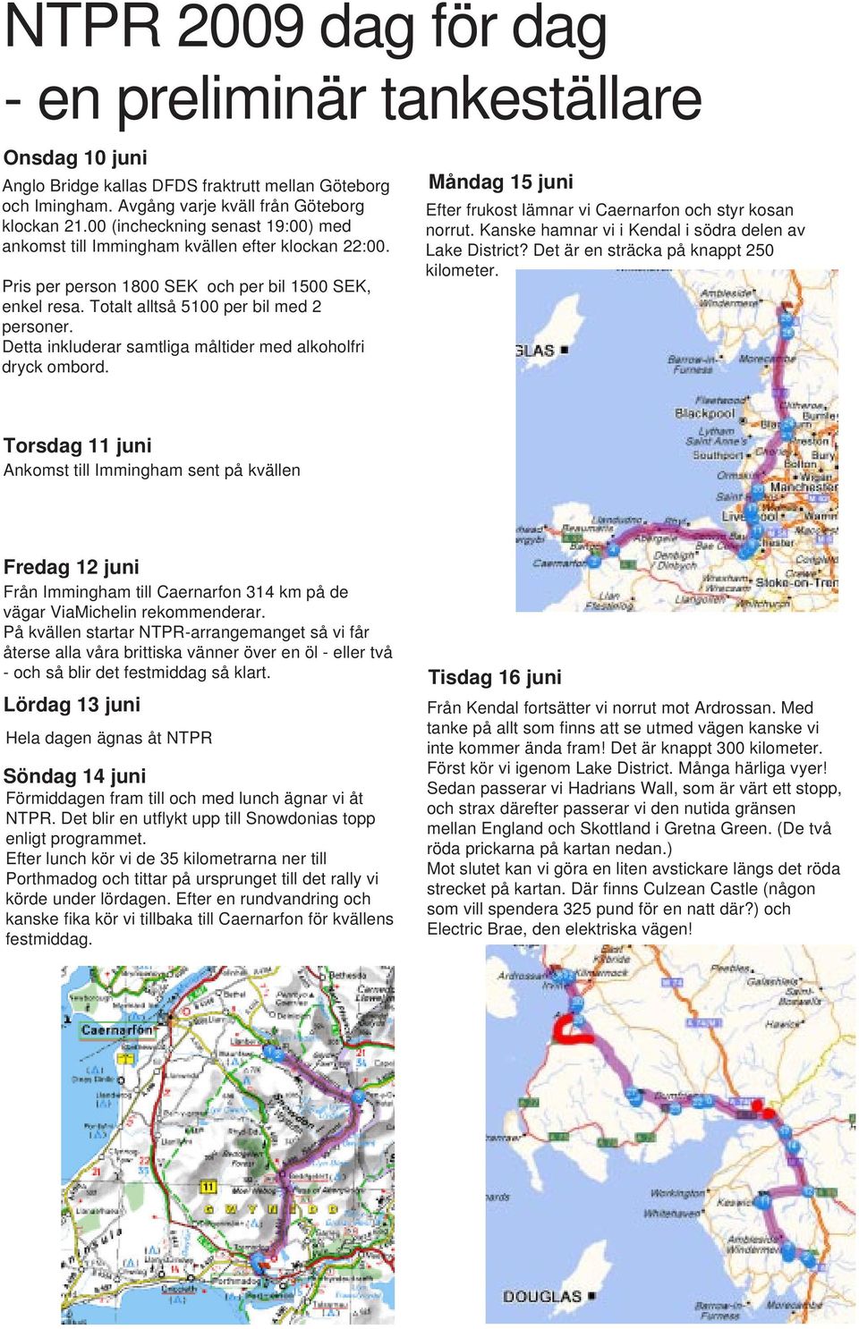 Detta inkluderar samtliga måltider med alkoholfri dryck ombord. Måndag 15 juni Efter frukost lämnar vi Caernarfon och styr kosan norrut. Kanske hamnar vi i Kendal i södra delen av Lake District?